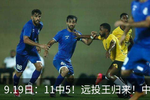 9.19日：11中5！远投王归来！中国男篮最精准的空间型前锋